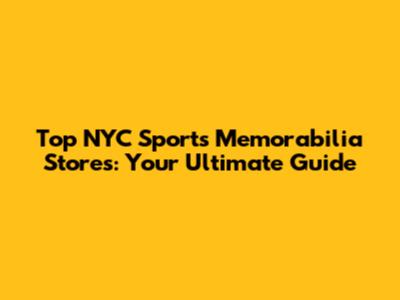 Top NYC Sports Memorabilia Stores: Your Ultimate Guide