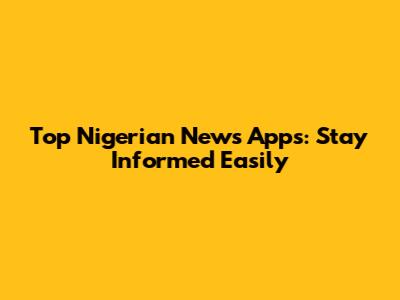 Top Nigerian News Apps: Stay Informed Easily