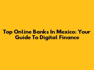 Top Online Banks In Mexico: Your Guide To Digital Finance