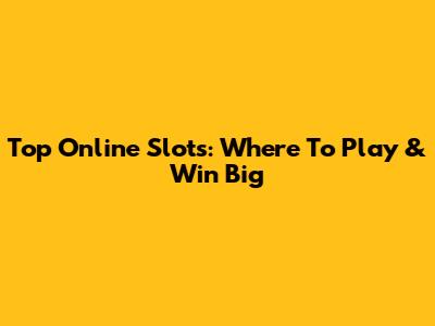 Top Online Slots: Where To Play & Win Big