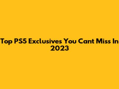 Top PS5 Exclusives You Can't Miss In 2023