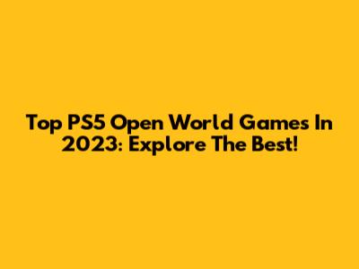 Top PS5 Open World Games In 2023: Explore The Best!