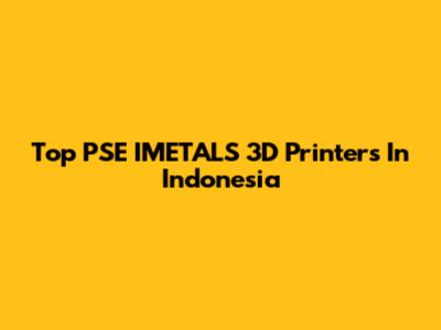 Top PSE IMETALS 3D Printers In Indonesia