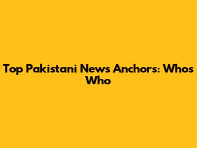 Top Pakistani News Anchors: Who's Who