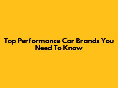 Top Performance Car Brands You Need To Know