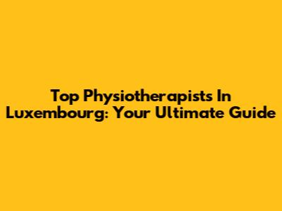 Top Physiotherapists In Luxembourg: Your Ultimate Guide