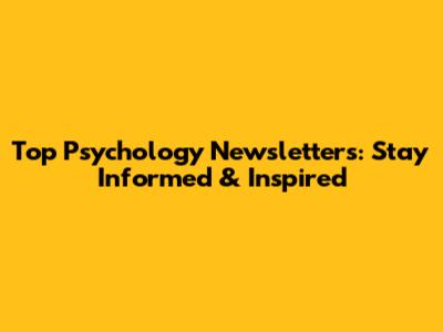 Top Psychology Newsletters: Stay Informed & Inspired
