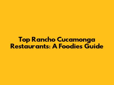 Top Rancho Cucamonga Restaurants: A Foodie's Guide