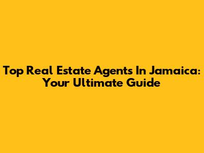 Top Real Estate Agents In Jamaica: Your Ultimate Guide