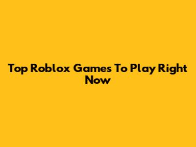 Top Roblox Games To Play Right Now