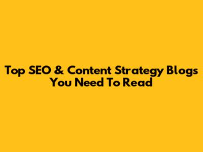 Top SEO & Content Strategy Blogs You Need To Read
