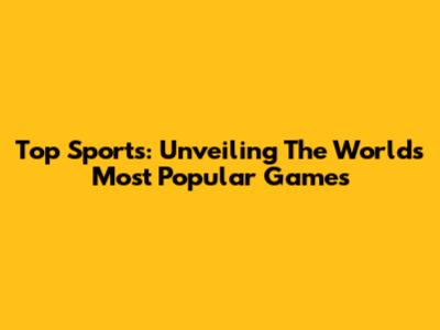 Top Sports: Unveiling The World's Most Popular Games
