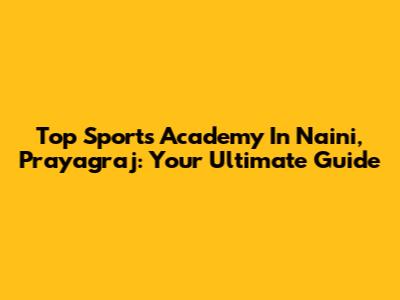 Top Sports Academy In Naini, Prayagraj: Your Ultimate Guide