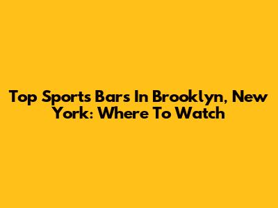 Top Sports Bars In Brooklyn, New York: Where To Watch