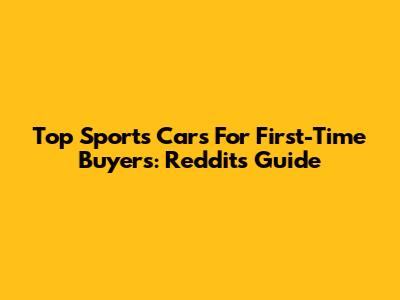 Top Sports Cars For First-Time Buyers: Reddit's Guide