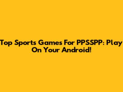 Top Sports Games For PPSSPP: Play On Your Android!