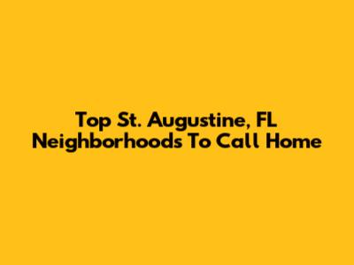 Top St. Augustine, FL Neighborhoods To Call Home