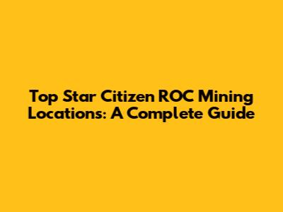 Top Star Citizen ROC Mining Locations: A Complete Guide