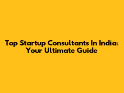 Top Startup Consultants In India: Your Ultimate Guide