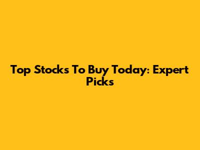 Top Stocks To Buy Today: Expert Picks