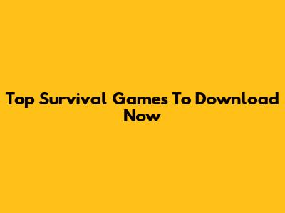 Top Survival Games To Download Now