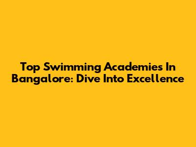 Top Swimming Academies In Bangalore: Dive Into Excellence