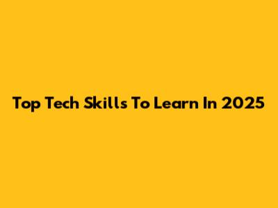 Top Tech Skills To Learn In 2025