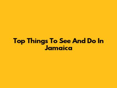 Top Things To See And Do In Jamaica