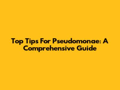 Top Tips For Pseudomonae: A Comprehensive Guide
