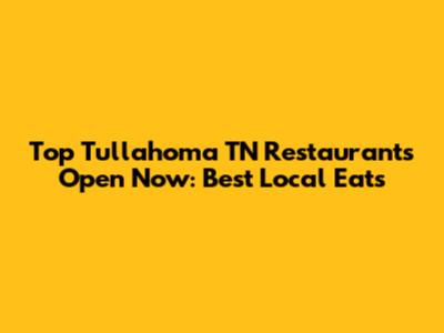 Top Tullahoma TN Restaurants Open Now: Best Local Eats
