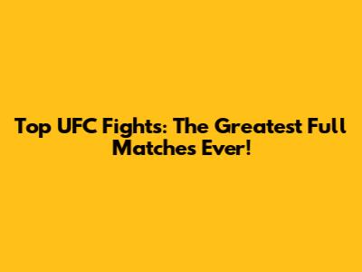 Top UFC Fights: The Greatest Full Matches Ever!