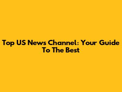 Top US News Channel: Your Guide To The Best