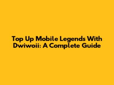 Top Up Mobile Legends With Dwiwoii: A Complete Guide