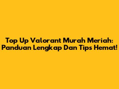 Top Up Valorant Murah Meriah: Panduan Lengkap Dan Tips Hemat!