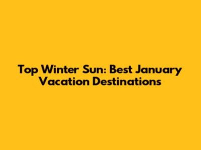 Top Winter Sun: Best January Vacation Destinations