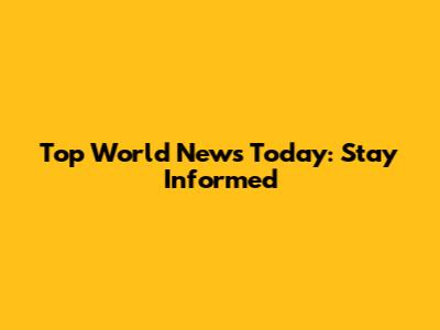 Top World News Today: Stay Informed