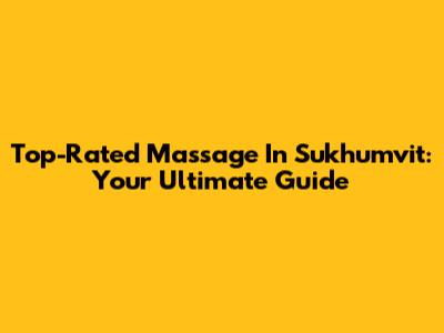 Top-Rated Massage In Sukhumvit: Your Ultimate Guide