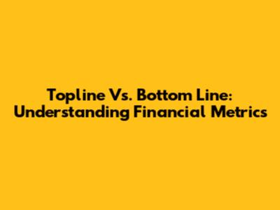 Topline Vs. Bottom Line: Understanding Financial Metrics