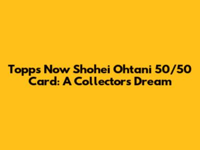 Topps Now Shohei Ohtani 50/50 Card: A Collector's Dream