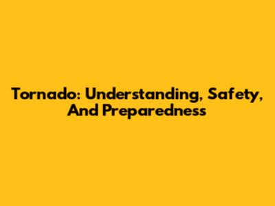 Tornado: Understanding, Safety, And Preparedness