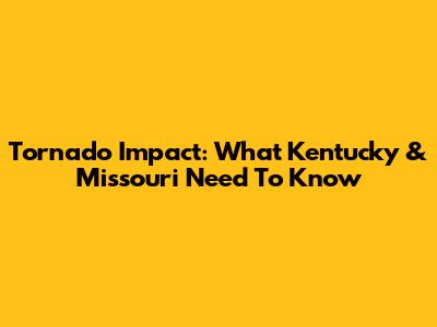 Tornado Impact: What Kentucky & Missouri Need To Know