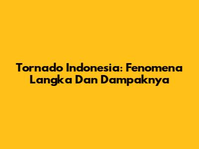 Tornado Indonesia: Fenomena Langka Dan Dampaknya