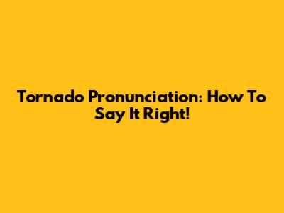 Tornado Pronunciation: How To Say It Right!