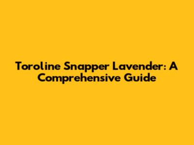 Toroline Snapper Lavender: A Comprehensive Guide