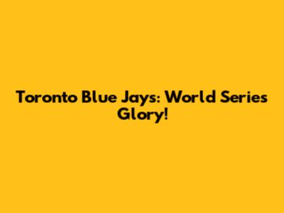 Toronto Blue Jays: World Series Glory!
