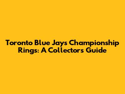 Toronto Blue Jays Championship Rings: A Collector's Guide