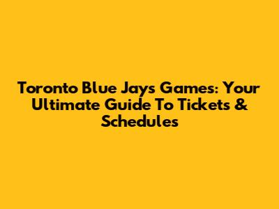 Toronto Blue Jays Games: Your Ultimate Guide To Tickets & Schedules