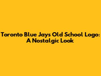 Toronto Blue Jays Old School Logo: A Nostalgic Look