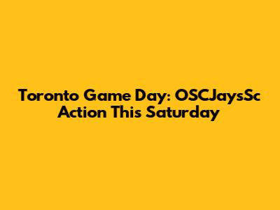 Toronto Game Day: OSCJaysSc Action This Saturday