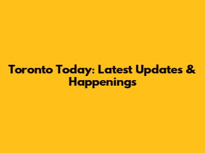 Toronto Today: Latest Updates & Happenings
